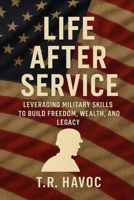 LIFE AFTER SERVICE LEVERAGING MILITARY SKILLS TO BUILD FREEDOM, WEALTH, AND LEGACY. B0G6Z4LB5X Book Cover