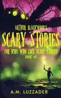 Arthur Blackwood's Scary Stories for Kids who Like Scary Stories: Book 1 1949078485 Book Cover