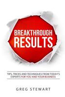 Breakthrough RESULTS!: Tips, Tricks and Techniques From Today's Experts For You and Your Business 1523763299 Book Cover