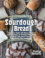 Sourdough Bread: Beginners Guide with Bakers Recipes and Techniques for Baking Artisan Bread, Sweet and Savory Pastry, and Gluten Free Sourdoughs B08BVWTGZ9 Book Cover
