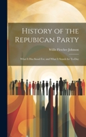 History of the Repubican Party: What It Has Stood For, and What It Stands for To-Day 1020730315 Book Cover