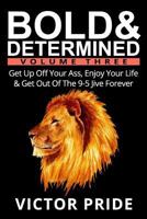 Bold & Determined - Volume Three: Get Up Off Your Ass, Enjoy Your Life & Get Out of the 9-5 Jive Forever 0999026135 Book Cover