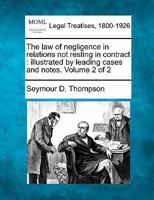 The law of negligence in relations not resting in contract: illustrated by leading cases and notes. Volume 2 of 2 1240020287 Book Cover