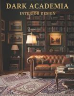 Dark Academia Interior Design: Dark Academia Innenräume – Wohndesign und Dekor für das klassische Zuhause – Coffee Table Book B0G3TDG921 Book Cover