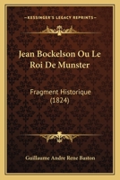 Jean Bockelson Ou Le Roi De Munster: Fragment Historique (1824) 1168423619 Book Cover