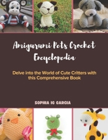 Amigurumi Pets Crochet Encyclopedia: Delve into the World of Cute Critters with this Comprehensive Book B0DPLHQX95 Book Cover