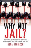 Why Not Jail?: Industrial Catastrophes, Corporate Malfeasance, and Government Inaction 110763394X Book Cover