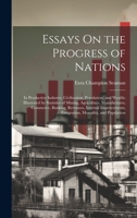 Essays On the Progress of Nations: In Productive Industry, Civilization, Population, and Wealth; Illustrated by Statistics of Mining, Agriculture, ... Emigration, Mortality, and Population 1019660481 Book Cover