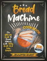 Bread Machine Cookbook: The Ultimate Guide To Bread Making With 200 Tasty, Quick And Easy Recipes null Book Cover