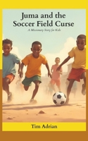 Juma and the Soccer Field Curse: A Missionary Story for Kids B0FJFXQGR9 Book Cover