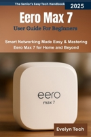 Eero Max 7 User Guide For Beginners: Smart Networking Made Easy & Mastering Eero Max 7 for Home and Beyond B0FN419VFW Book Cover