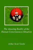 The Amazing Reality of the Human Consciousness Situation 1425951732 Book Cover