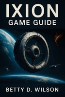 IXION GAME GUIDE: Master Resource Management, Combat Tactics, Crew Efficiency, Navigating Challenges, Unlocking Secrets, and Building a Thriving Station B0F359QHRY Book Cover