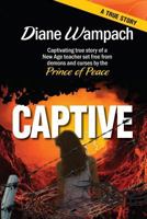 Captive: Captivating True Story of a New Age Teacher Set Free from Demons and Curses by the Prince of Peace 1548298557 Book Cover