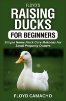 Floyd’s Raising Ducks for Beginners: Simple Home Flock Care Methods For Small Property Owners B0GND4RN83 Book Cover
