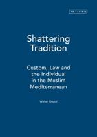 Shattering Tradition: Custom, Law and the Individual in the Muslim Mediterranean (Islamic Mediterranean Series) 1850436347 Book Cover