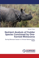 Nutrient Analysis of Fodder Species Consumed by One-horned Rhinoceros: During Monsoon Season in Chitwan National Park, Nepal 3659141038 Book Cover