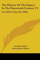 The History Of The Papacy In The Nineteenth Century V2: Leo XII to Pius IX 0548721238 Book Cover