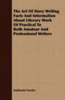 The Art of Story Writing: Facts and Information about Literary Work of Practical Value of Both Amateur and Professional Writers 1409783693 Book Cover