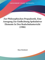 Zur Philosophischen Propadeutik, Eine Anregung Zur Einflechtung Spekulativer Elemente In Den Realschulunterricht 1160275432 Book Cover