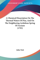 A Chemical Dissertation On The Thermal Waters Of Pisa, And On The Neighboring Acidulous Spring Of Asciano 143672032X Book Cover