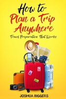 How to Plan a Trip Anywhere: Travel Preparation That Works B088BJYZ5H Book Cover