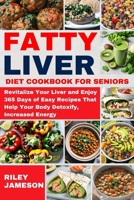 FATTY LIVER DIET COOKBOOK FOR SENIORS: Revitalize Your Liver and Enjoy 365 Days of Easy Recipes That Help Your Body Detoxify, Increased Energy B0CTKWSBHY Book Cover