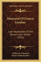 Memorial of Francis Gardner: Late Headmaster of the Boston Latin School 0548615942 Book Cover