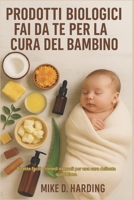 PRODOTTI BIOLOGICI FAI DA TE PER LA CURA DEL BAMBINO: Ricette facili e rimedi naturali per una cura delicata quotidiana (Italian Edition) B0FSDNHW8Q Book Cover