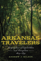 Arkansas Travelers: Geographies of Exploration and Perception, 1804-1834 1682262324 Book Cover