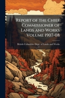 Report of the chief commissioner of lands and works Volume 1907-08 1171963963 Book Cover