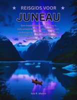 Reisgids voor Juneau: Een insidergids voor Juneau's natuurwonderen, buitenavonturen, verborgen pareltjes en ervaringen het hele jaar door in de afgelegen hoofdstad van Alaska (Dutch Edition) B0FBGSBFZP Book Cover