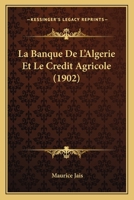 La Banque De L'Algerie Et Le Credit Agricole (1902) 1160128642 Book Cover