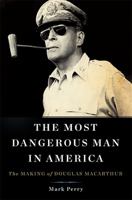 The Most Dangerous Man in America: The Making of Douglas MacArthur 0465013287 Book Cover