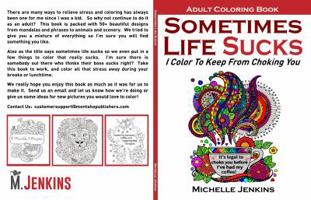 Sometimes Life Sucks! - Adult Coloring Book: I Color To Keep From Choking You 0967979544 Book Cover