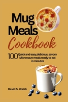 Mug meals cookbook: 100 Quick and easy,delicious, savory Microwave meals ready to eat in minutes B0CFCWW67C Book Cover