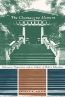 The Chautauqua Moment: Protestants, Progressives, and the Culture of Modern Liberalism (Religion and American Culture (Columbia)) 0231126425 Book Cover