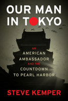 Our Man in Tokyo: An American Ambassador and the Countdown to Pearl Harbor 0358064740 Book Cover