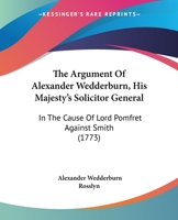 The Argument Of Alexander Wedderburn, His Majesty's Solicitor General: In The Cause Of Lord Pomfret Against Smith 1166013014 Book Cover