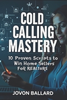 Cold Calling Mastery: 10 Proven Scripts to Win Home Sellers: The Ultimate Guide to Turning Cold Calls into Closed Deals! B0DWKP3KFZ Book Cover