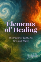 Elements of Healing: The Power of Earth, Air, Fire, and Water B0F4PLKD4G Book Cover