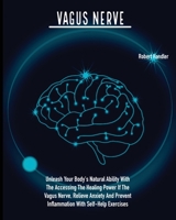 Vagus Nerve: Unleash Your Body's Natural Ability With The Accessing The Healing Power If The Vagus Nerve, Relieve Anxiety And Prevent Inflammation With Self-Help Exercises 180306174X Book Cover