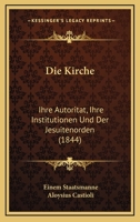 Die Kirche: Ihre Autoritat, Ihre Institutionen Und Der Jesuitenorden (1844) 1166755754 Book Cover