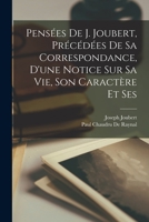 Pensées de J. Joubert, précédées de sa correspondance, d'une notice sur sa vie, son caractère et ses 101695204X Book Cover