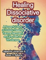 Healing Dissociative disorder: A Powerful Story of Holistic Healing, Trauma Recovery, and the Path to Wholeness B0F63JN8XF Book Cover
