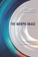 The Morph-Image: The Subjunctive Synthesis of Time 1666907383 Book Cover
