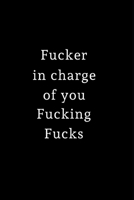 Fucker in charge of you Fucking Fucks: Lined Journal for Boss, Manager, Her, Him, Coworker - Notebook (Funny Office notebook gift) 1706337922 Book Cover