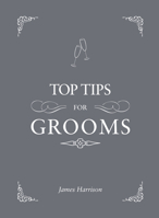 Top Tips for Grooms: From invites and speeches to the best man and the stag night, the complete wedding guide 1849535361 Book Cover