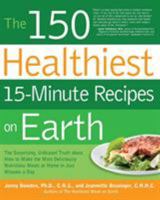 The 150 Healthiest 15-Minute Recipes on Earth: The Surprising, Unbiased Truth about How to Make the Most Deliciously Nutritious Meals at Home in Ju 1592334423 Book Cover