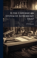 Is the Copernican System of Astronomy True? 1023881764 Book Cover